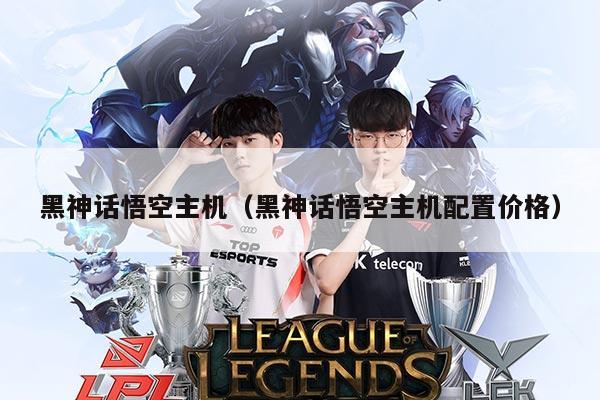 黑神话悟空主机（黑神话悟空主机配置价格）