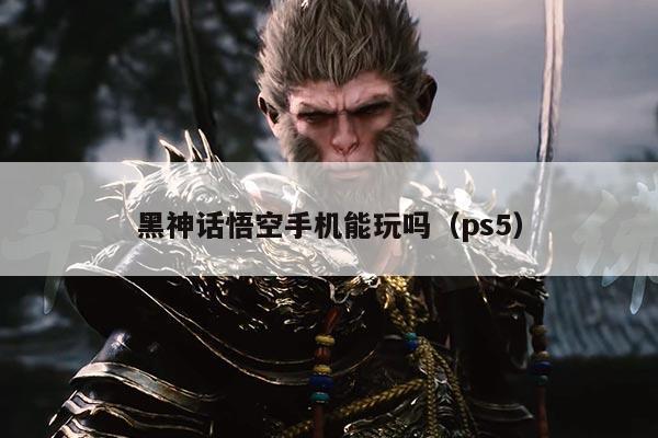 黑神话悟空手机能玩吗(ps5)