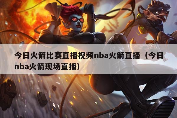 今日火箭比赛直播视频nba火箭直播(今日nba火箭现场直播)