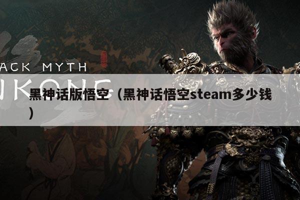 黑神话版悟空(黑神话悟空steam多少钱)