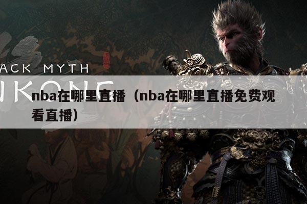 nba在哪里直播(nba在哪里直播免费观看直播)