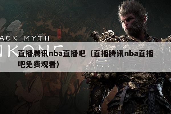 直播腾讯nba直播吧(直播腾讯nba直播吧免费观看)