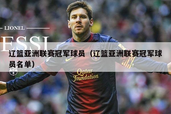 辽篮亚洲联赛冠军球员(辽篮亚洲联赛冠军球员名单)