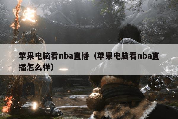 苹果电脑看nba直播(苹果电脑看nba直播怎么样)