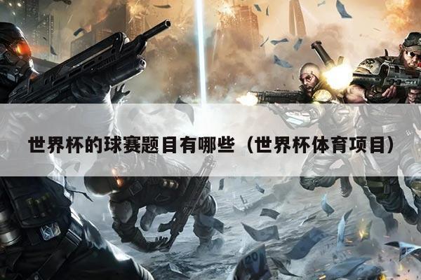 世界杯的球赛题目有哪些(世界杯体育项目)