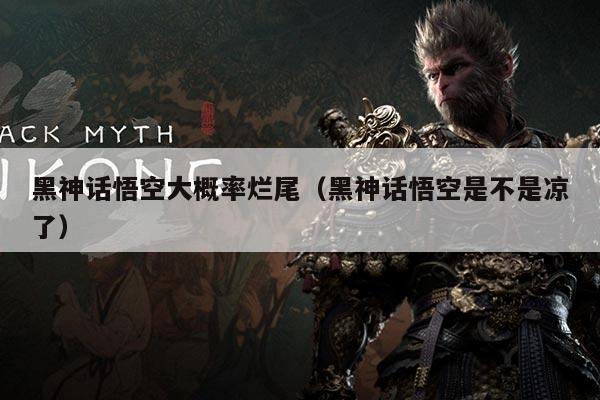 黑神话悟空大概率烂尾(黑神话悟空是不是凉了)