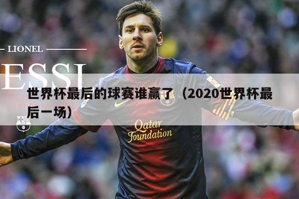 世界杯最后的球赛谁赢了(2020世界杯最后一场)