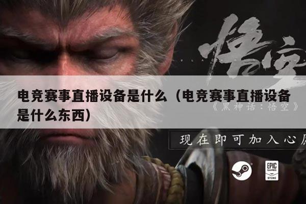 电竞赛事直播设备是什么(电竞赛事直播设备是什么东西)