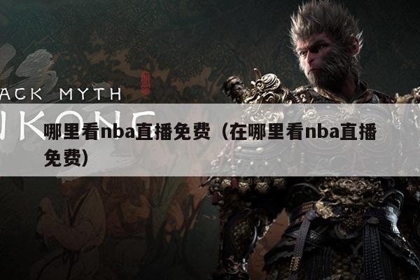 哪里看nba直播免费(在哪里看nba直播免费)