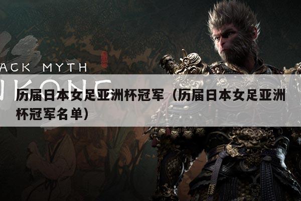 历届日本女足亚洲杯冠军(历届日本女足亚洲杯冠军名单)