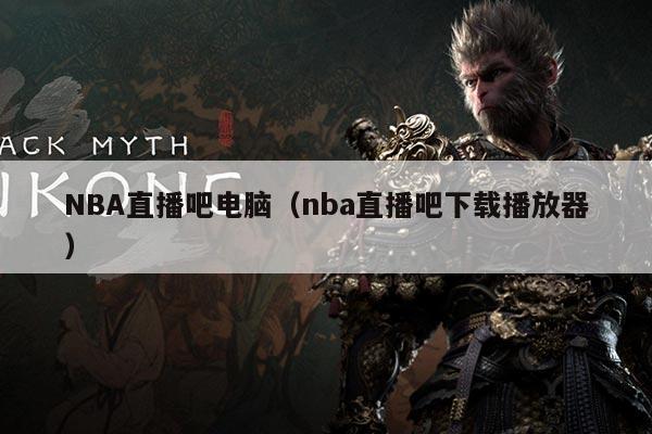 NBA直播吧电脑（nba直播吧下载播放器）