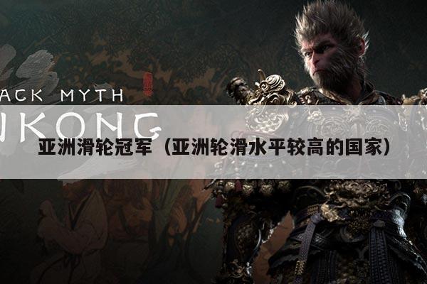 亚洲滑轮冠军（亚洲轮滑水平较高的国家）