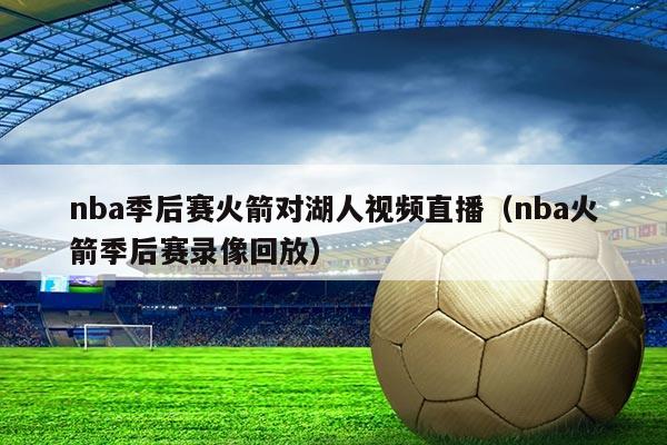 nba季后赛火箭对湖人视频直播(nba火箭季后赛录像回放)