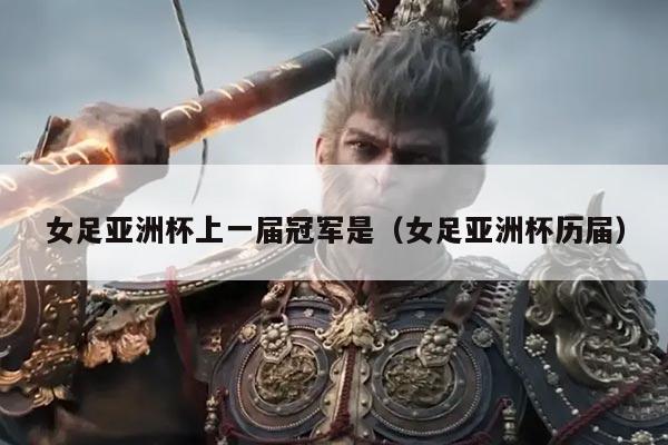 女足亚洲杯上一届冠军是(女足亚洲杯历届)