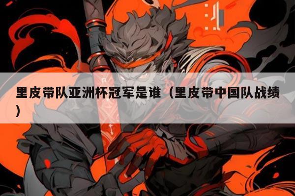 里皮带队亚洲杯冠军是谁(里皮带中国队战绩)