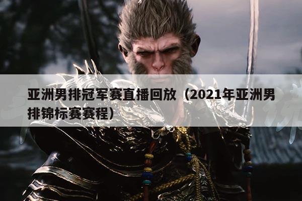 亚洲男排冠军赛直播回放(2021年亚洲男排锦标赛赛程)