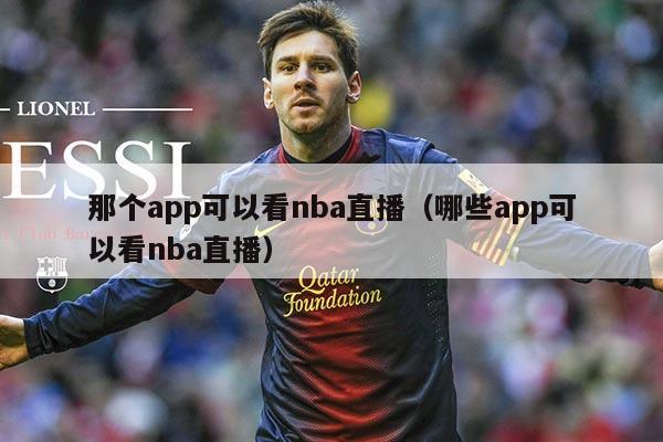 那个app可以看nba直播(哪些app可以看nba直播)