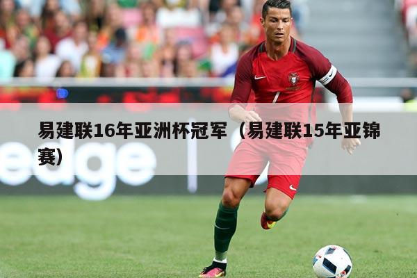 易建联16年亚洲杯冠军(易建联15年亚锦赛)