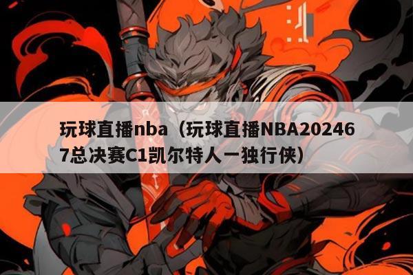 玩球直播nba(玩球直播NBA202467总决赛C1凯尔特人一独行侠)