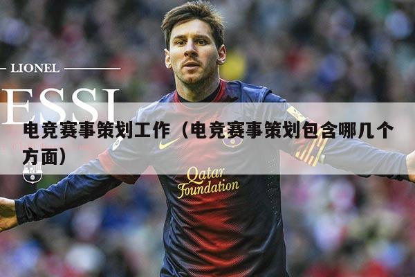电竞赛事策划工作(电竞赛事策划包含哪几个方面)