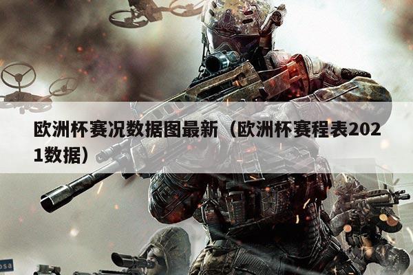 欧洲杯赛况数据图最新(欧洲杯赛程表2021数据)