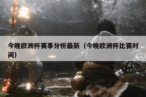 今晚欧洲杯赛事分析最新(今晚欧洲杯比赛时间)