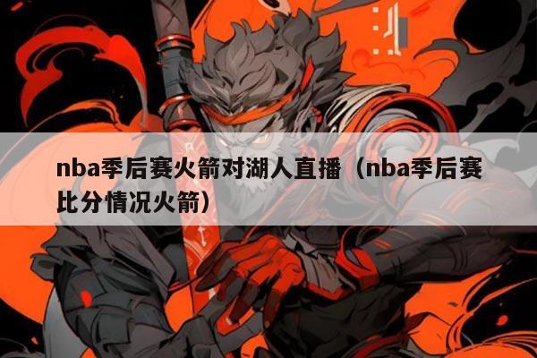 nba季后赛火箭对湖人直播(nba季后赛比分情况火箭)