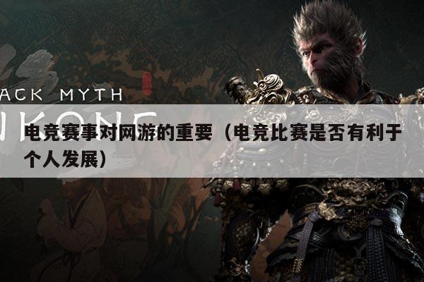 电竞赛事对网游的重要(电竞比赛是否有利于个人发展)