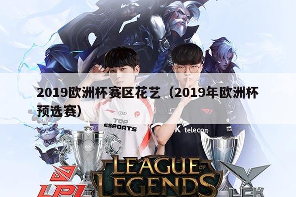 2019欧洲杯赛区花艺(2019年欧洲杯预选赛)