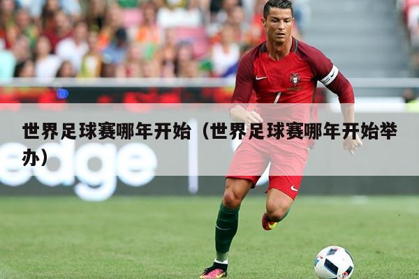 世界足球赛哪年开始(世界足球赛哪年开始举办)