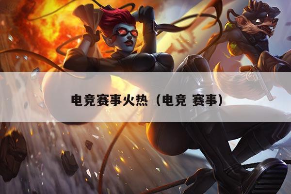 电竞赛事火热(电竞 赛事)
