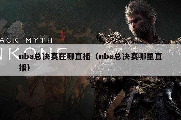nba总决赛在哪直播(nba总决赛哪里直播)