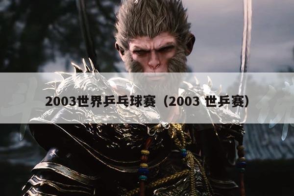 2003世界乒乓球赛(2003 世乒赛)