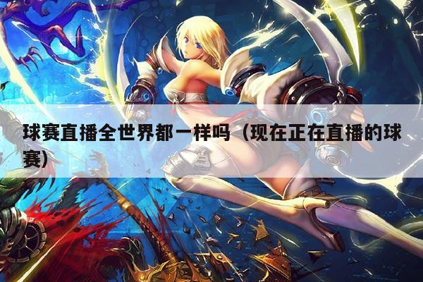 球赛直播全世界都一样吗(现在正在直播的球赛)
