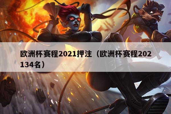 欧洲杯赛程2021押注(欧洲杯赛程202134名)