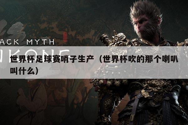 世界杯足球赛哨子生产(世界杯吹的那个喇叭叫什么)