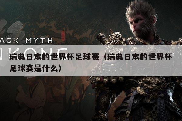 瑞典日本的世界杯足球赛(瑞典日本的世界杯足球赛是什么)