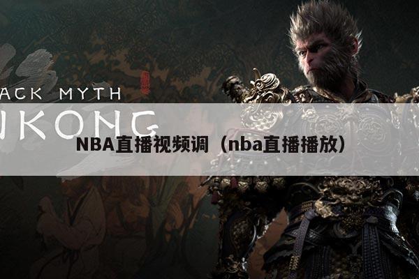NBA直播视频调(nba直播播放)