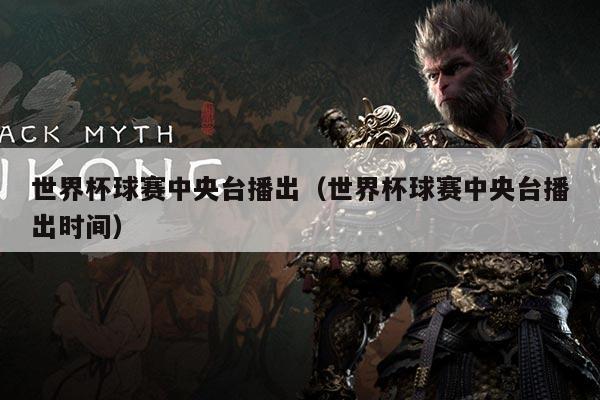 世界杯球赛中央台播出(世界杯球赛中央台播出时间)