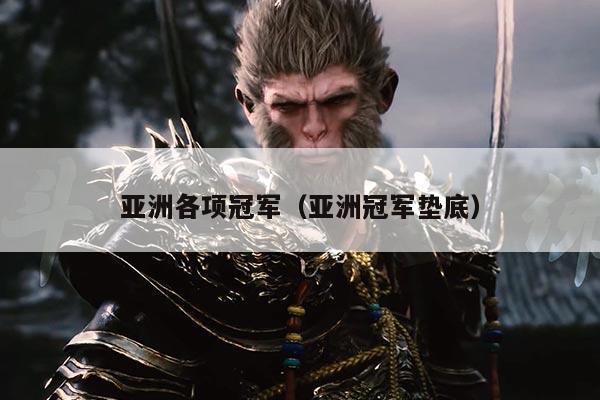 亚洲各项冠军(亚洲冠军垫底)