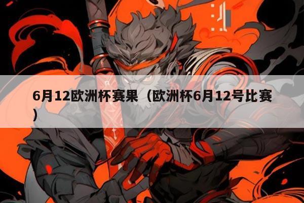 6月12欧洲杯赛果(欧洲杯6月12号比赛)