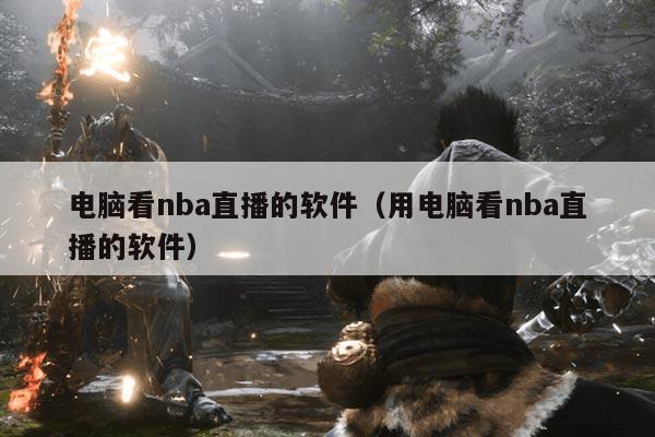电脑看nba直播的软件(用电脑看nba直播的软件)
