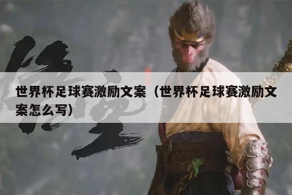 世界杯足球赛激励文案(世界杯足球赛激励文案怎么写)