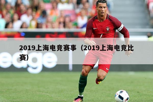 2019上海电竞赛事(2019上海电竞比赛)