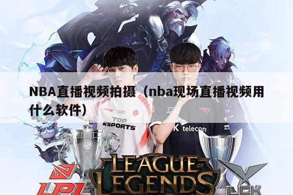 NBA直播视频拍摄(nba现场直播视频用什么软件)