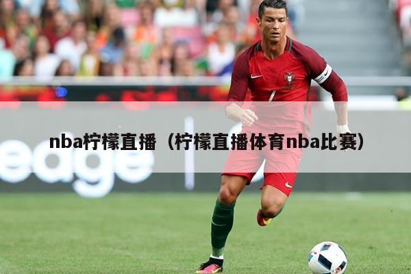 nba柠檬直播(柠檬直播体育nba比赛)