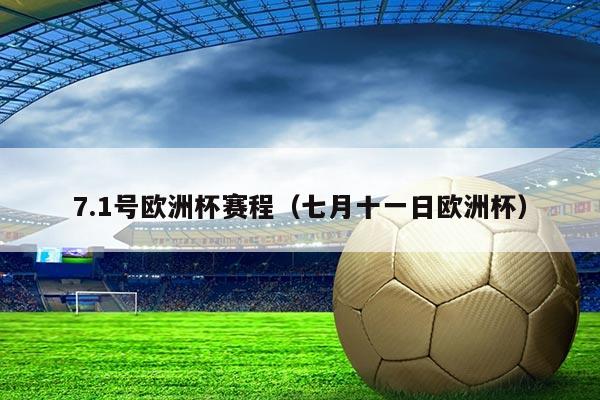 7.1号欧洲杯赛程(七月十一日欧洲杯)