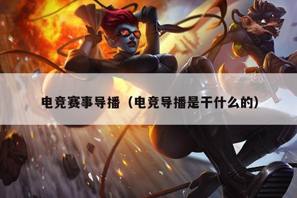 电竞赛事导播(电竞导播是干什么的)