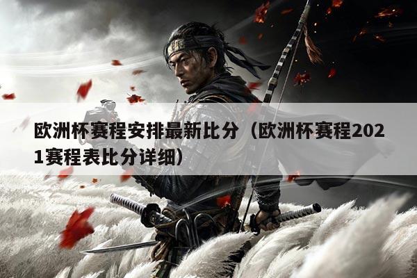 欧洲杯赛程安排最新比分(欧洲杯赛程2021赛程表比分详细)