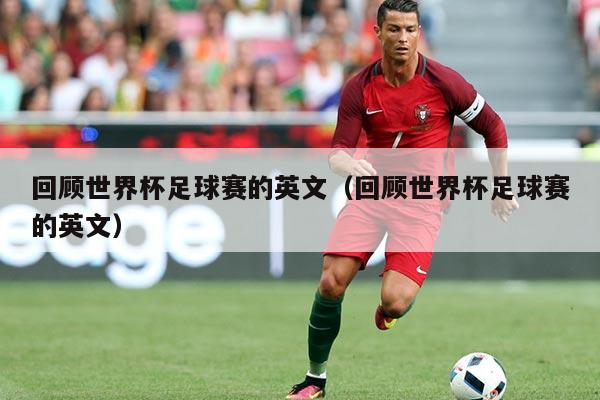 回顾世界杯足球赛的英文(回顾世界杯足球赛的英文)